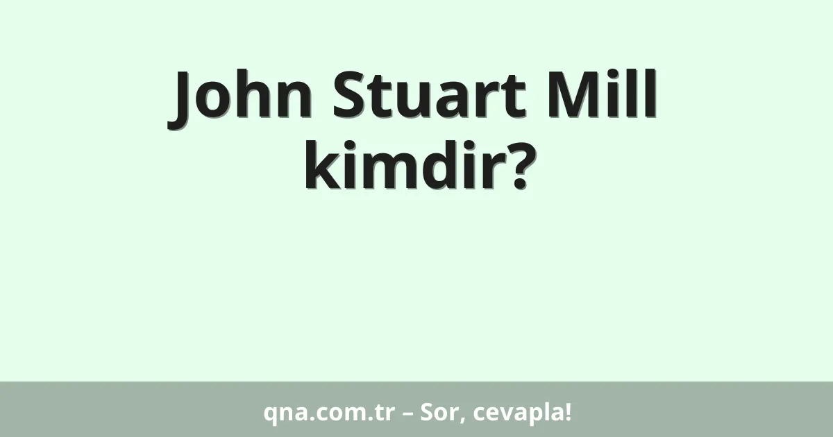 John Stuart Mill kimdir?