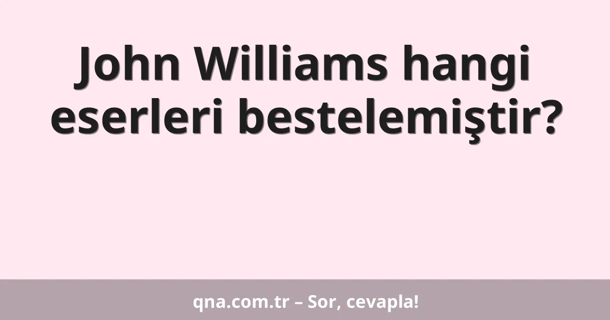 John Williams hangi eserleri bestelemiştir?