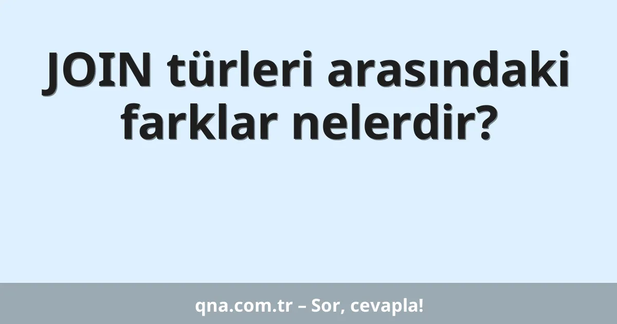 JOIN türleri arasındaki farklar nelerdir?