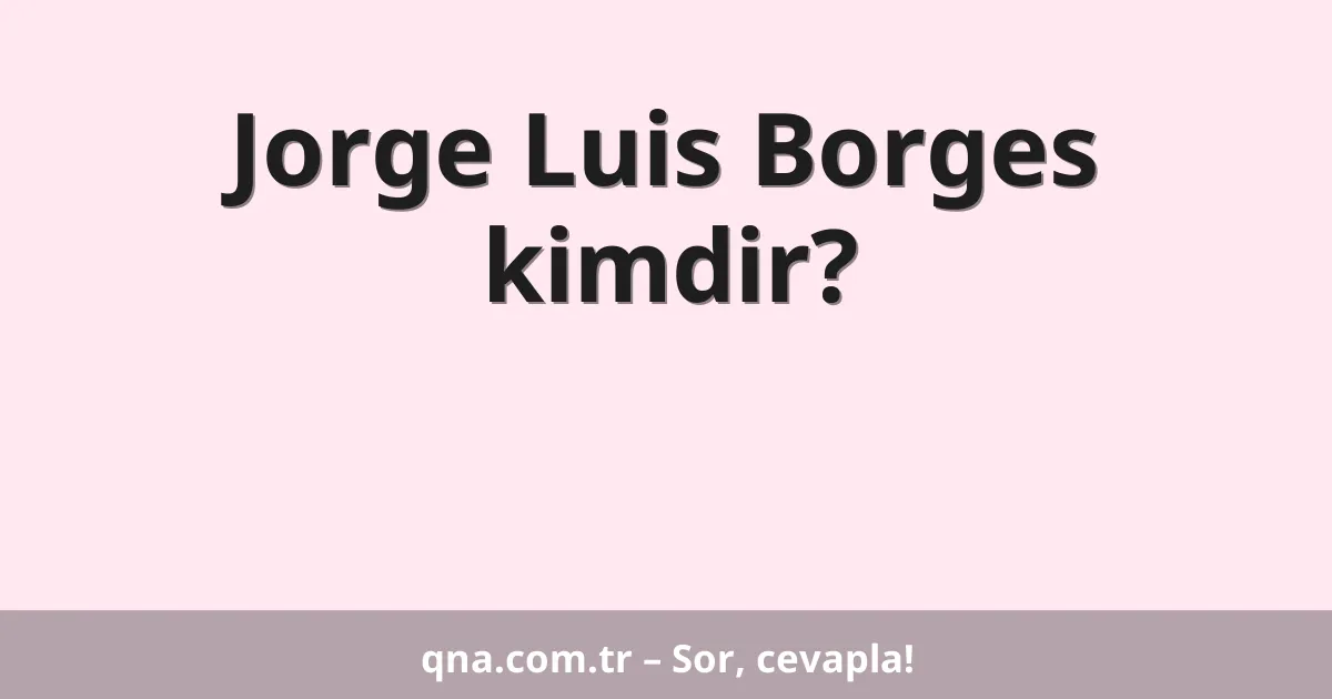 Jorge Luis Borges kimdir?