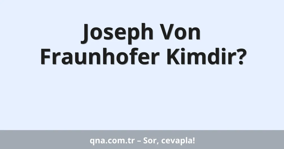 Joseph Von Fraunhofer Kimdir?
