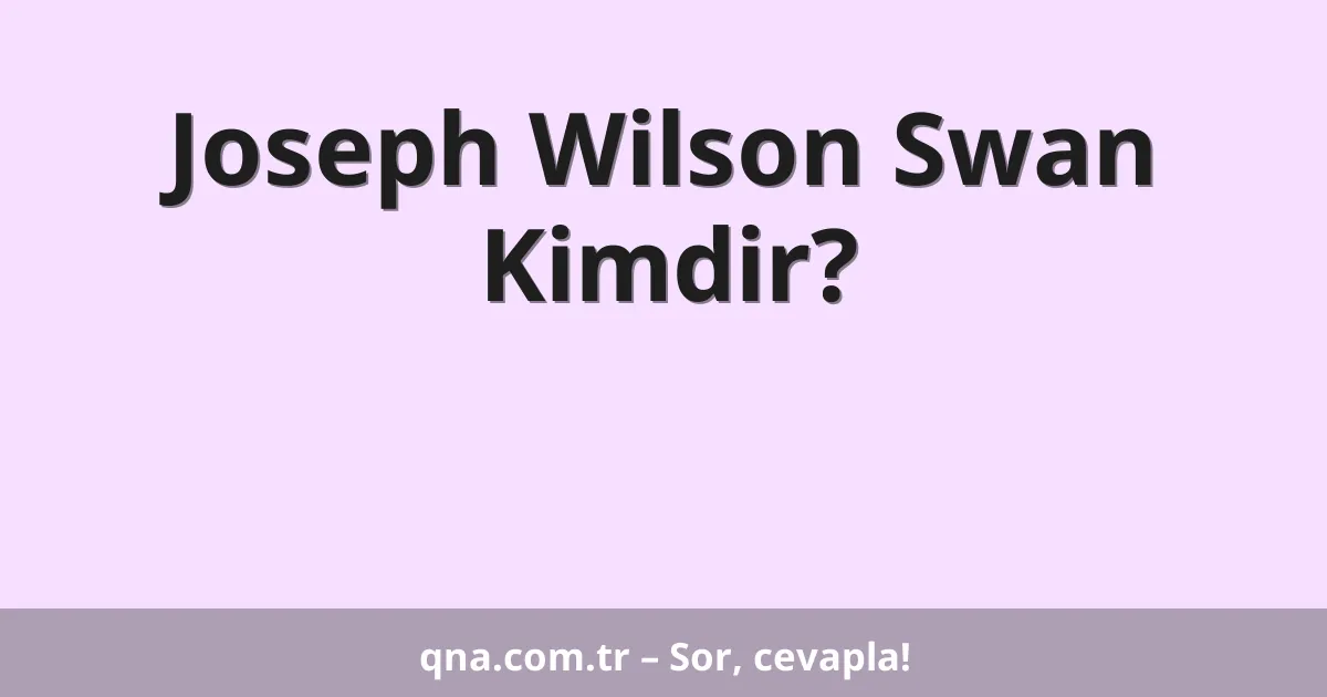 Joseph Wilson Swan Kimdir?