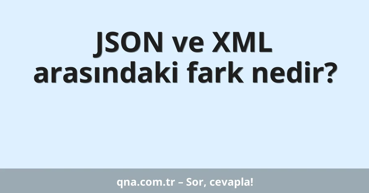 JSON ve XML arasındaki fark nedir?