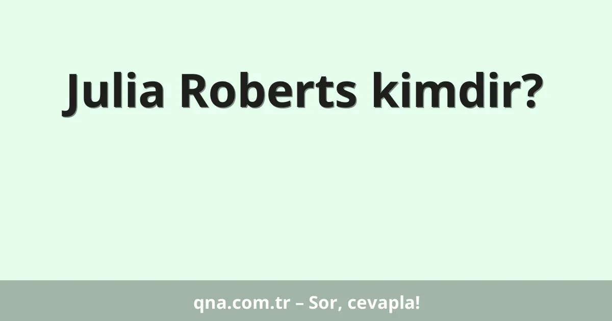 Julia Roberts kimdir?