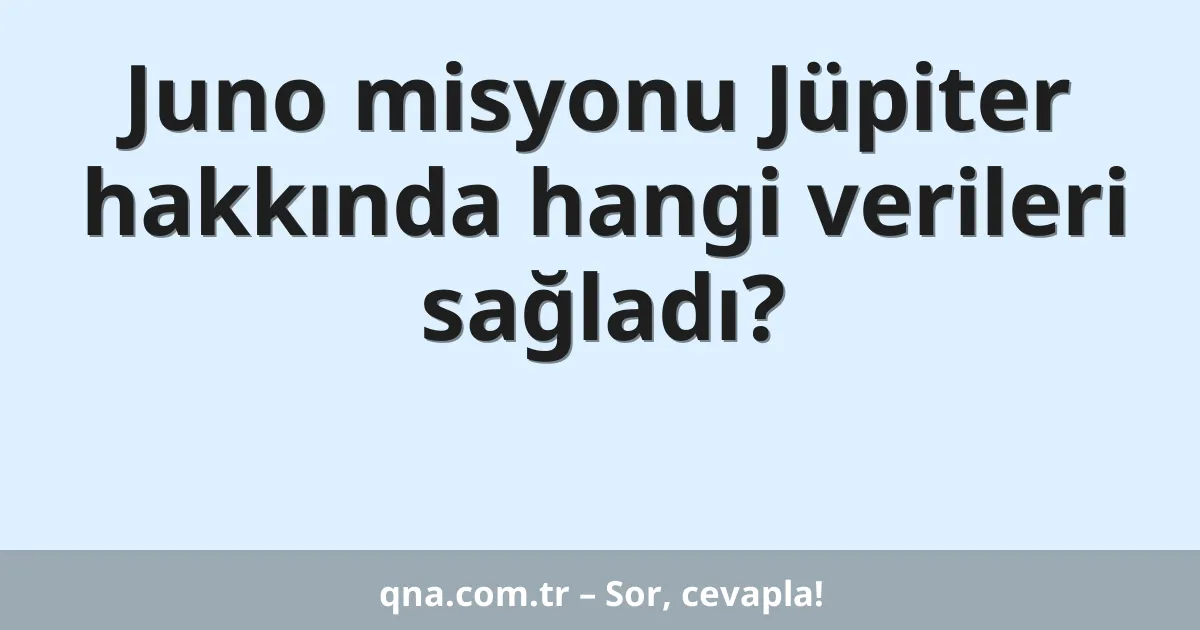Juno misyonu Jüpiter hakkında hangi verileri sağladı?
