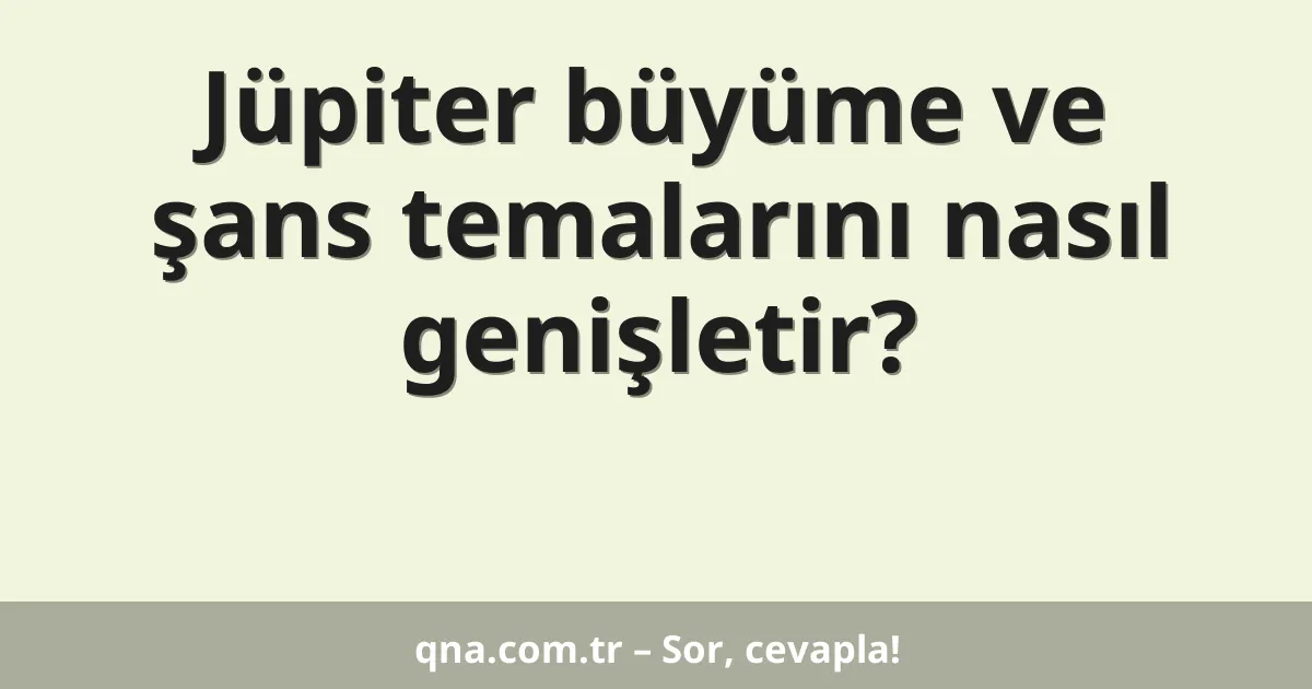 Jüpiter büyüme ve şans temalarını nasıl genişletir?