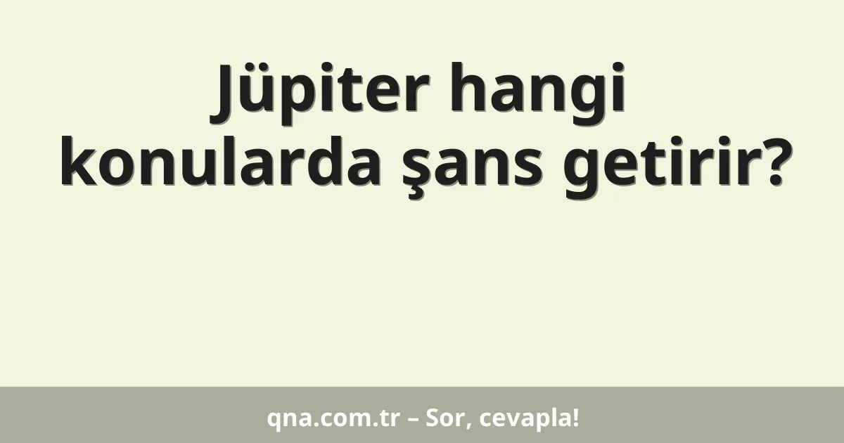 Jüpiter hangi konularda şans getirir?