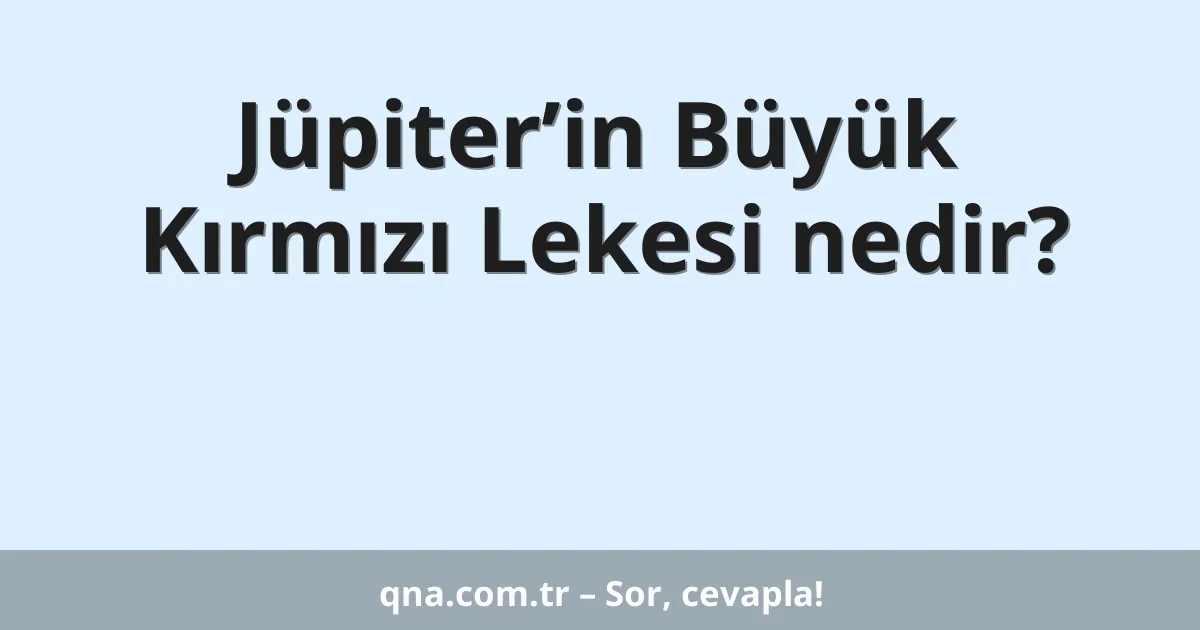 Jüpiter’in Büyük Kırmızı Lekesi nedir?