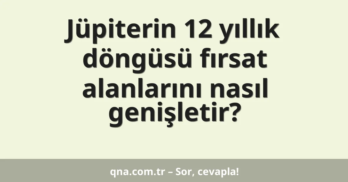 Jüpiterin 12 yıllık döngüsü fırsat alanlarını nasıl genişletir?