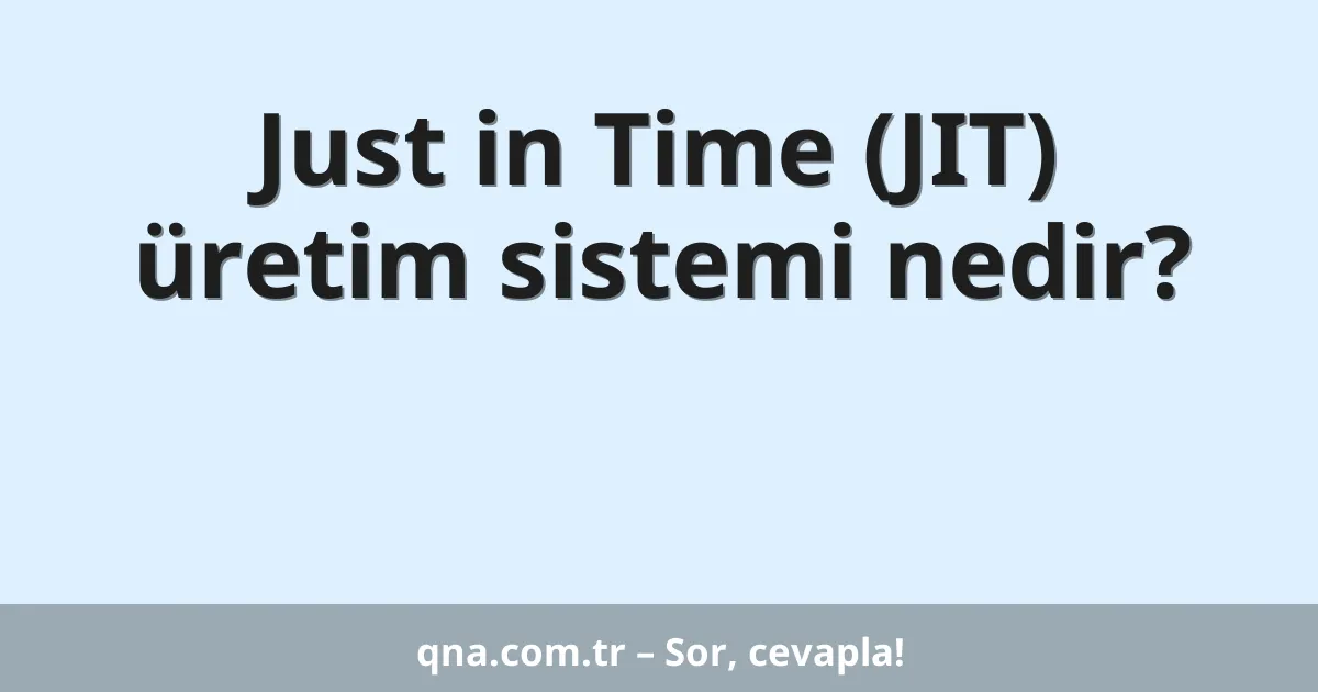 Just in Time (JIT) üretim sistemi nedir?