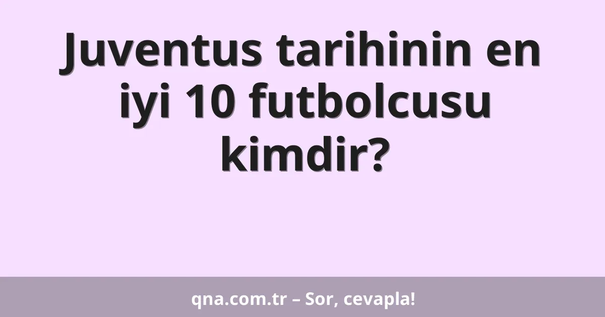 Juventus tarihinin en iyi 10 futbolcusu kimdir?