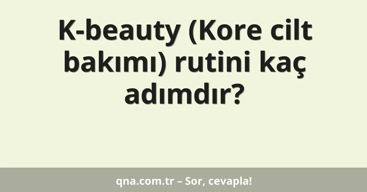 K-beauty (Kore cilt bakımı) rutini kaç adımdır?