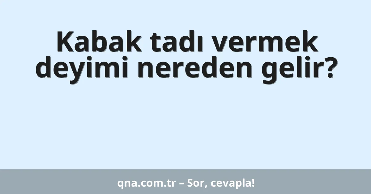 Kabak tadı vermek deyimi nereden gelir?