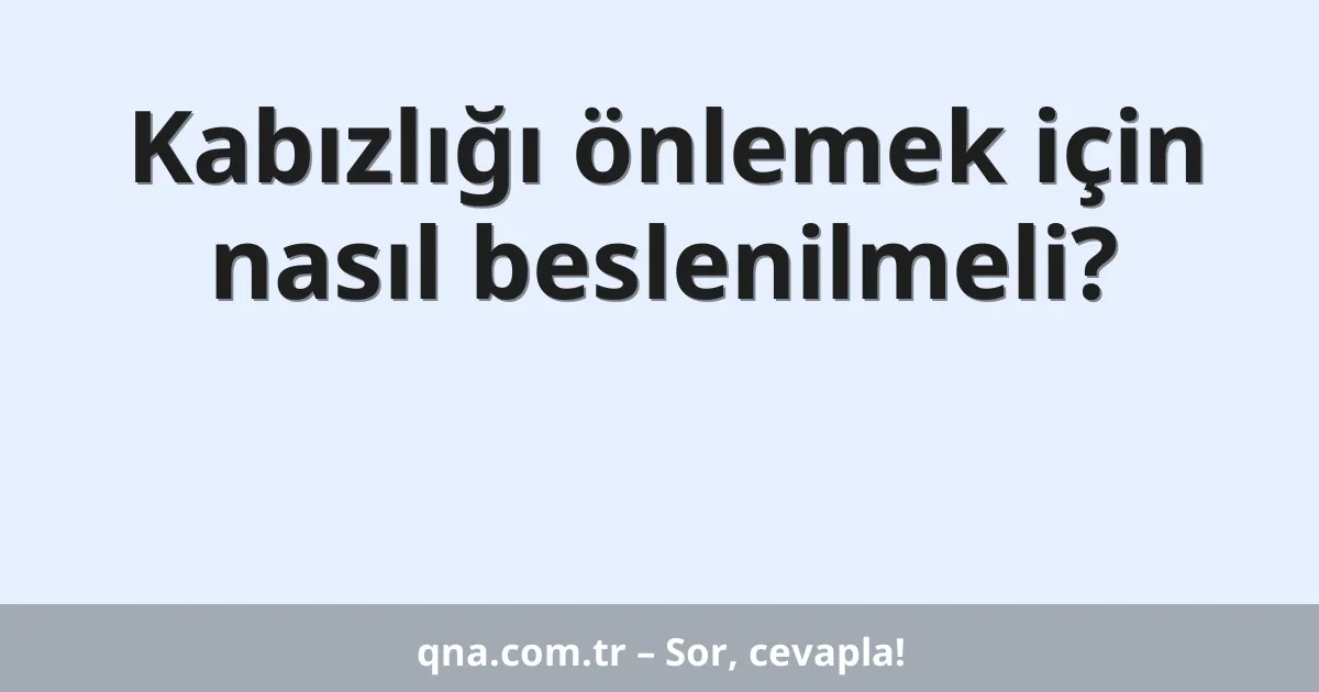 Kabızlığı önlemek için nasıl beslenilmeli?