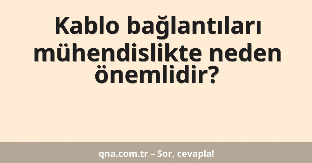 Kablo bağlantıları mühendislikte neden önemlidir?