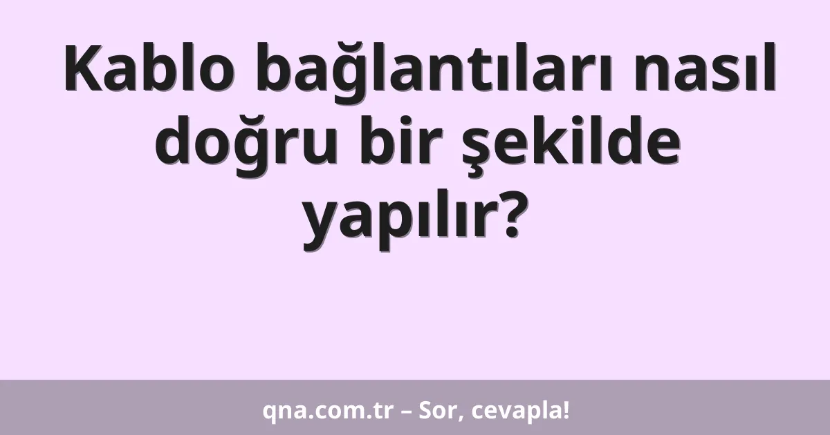 Kablo bağlantıları nasıl doğru bir şekilde yapılır?