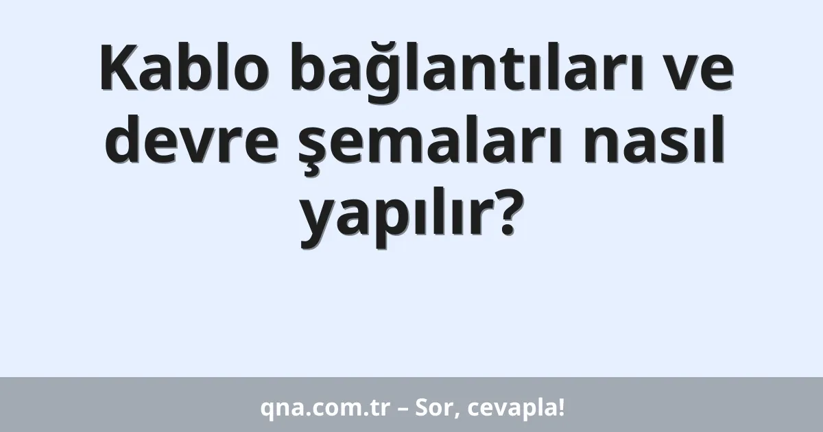 Kablo bağlantıları ve devre şemaları nasıl yapılır?