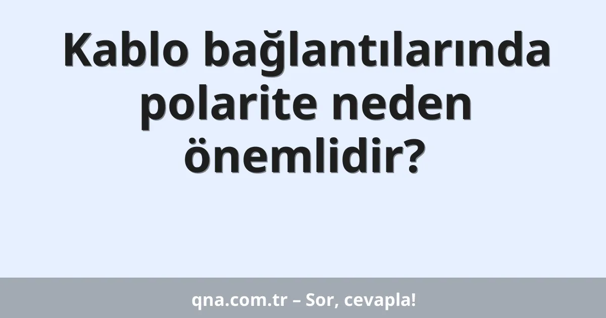 Kablo bağlantılarında polarite neden önemlidir?