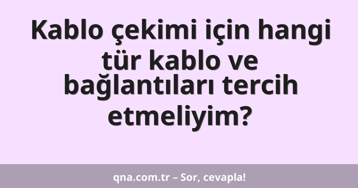 Kablo çekimi için hangi tür kablo ve bağlantıları tercih etmeliyim?
