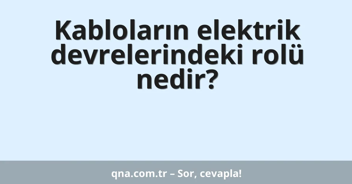 Kabloların elektrik devrelerindeki rolü nedir?