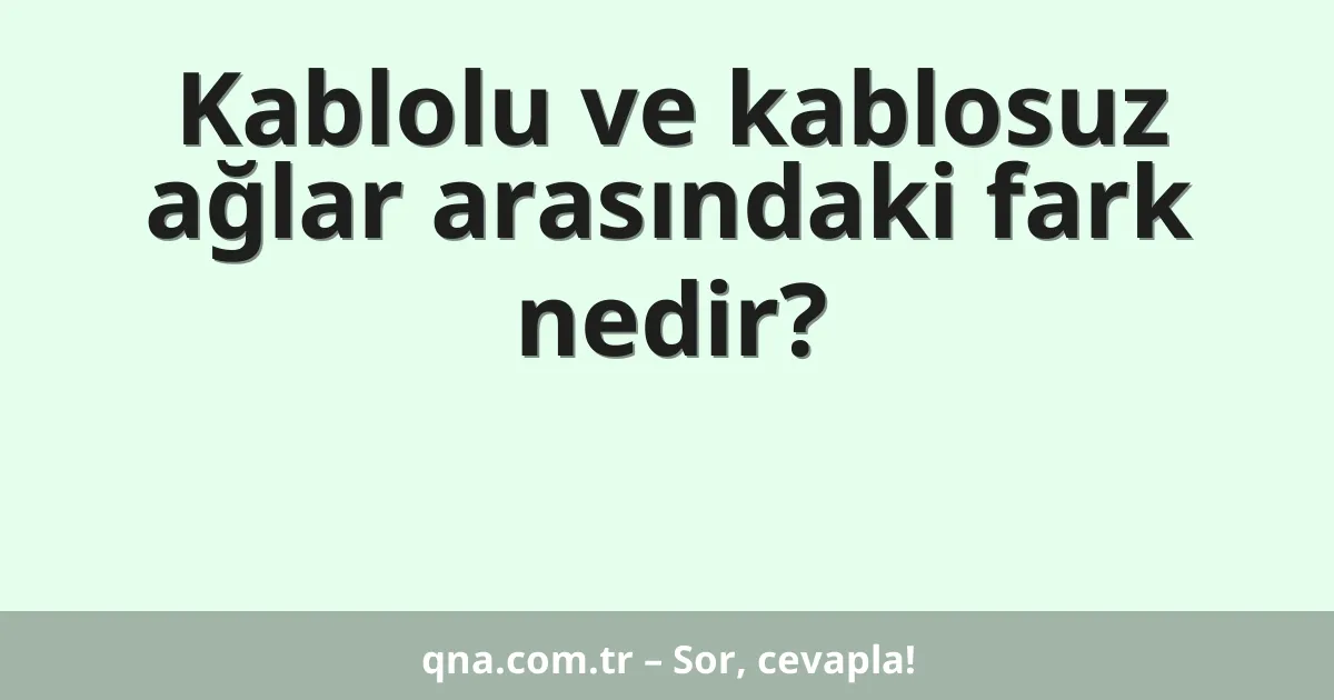 Kablolu ve kablosuz ağlar arasındaki fark nedir?