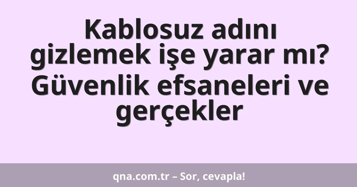 Kablosuz adını gizlemek işe yarar mı? Güvenlik efsaneleri ve gerçekler