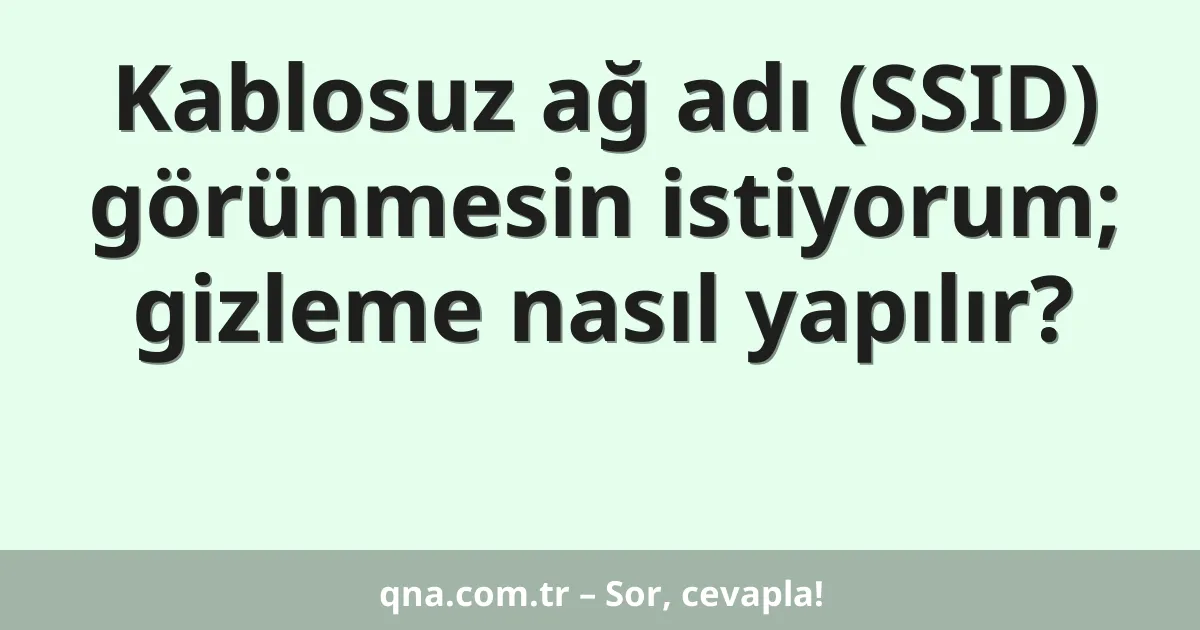 Kablosuz ağ adı (SSID) görünmesin istiyorum; gizleme nasıl yapılır?