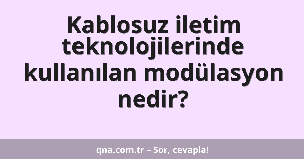 Kablosuz iletim teknolojilerinde kullanılan modülasyon nedir?