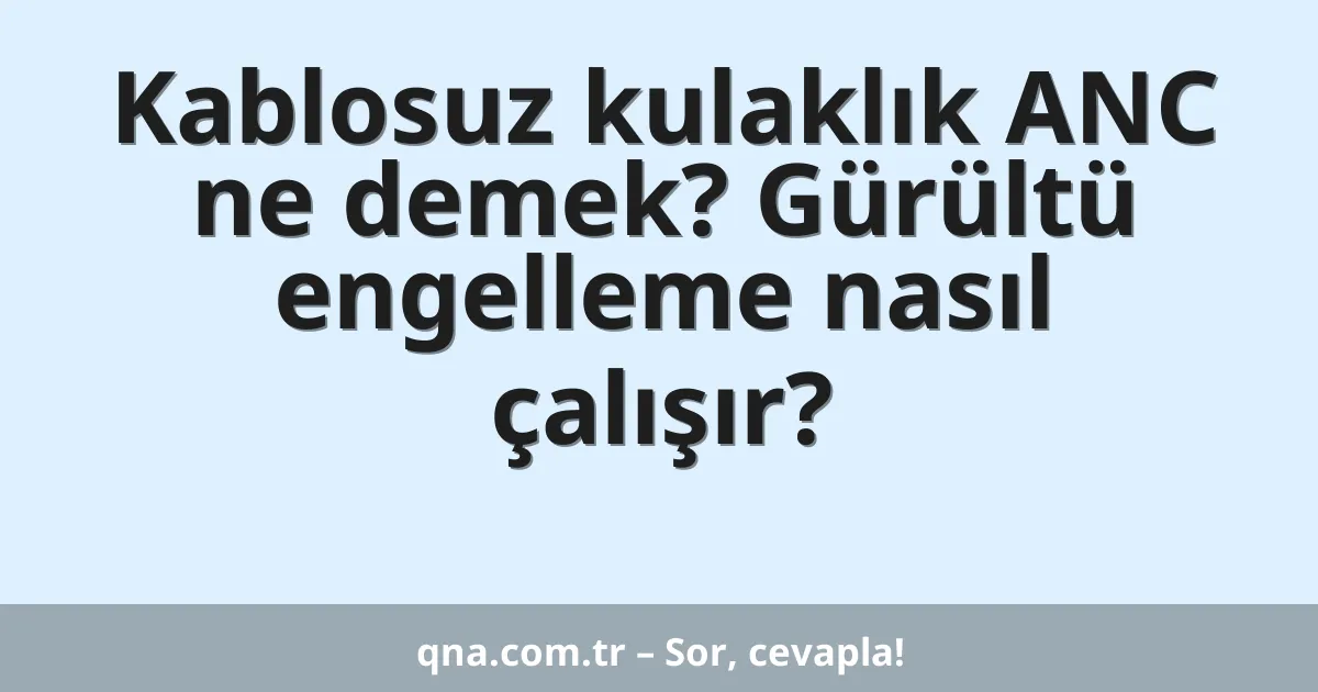 Kablosuz kulaklık ANC ne demek? Gürültü engelleme nasıl çalışır?