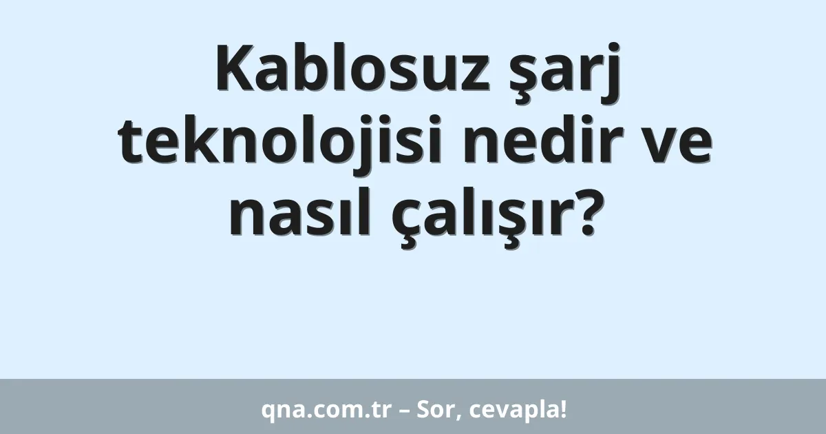 Kablosuz şarj teknolojisi nedir ve nasıl çalışır?