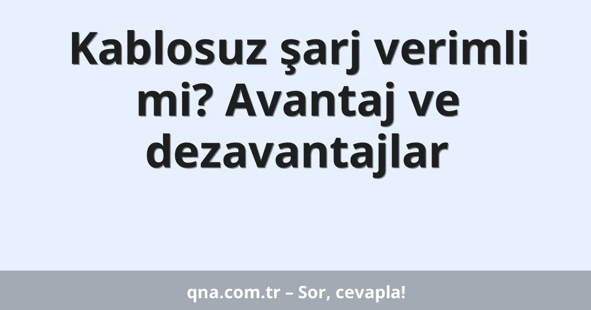 Kablosuz şarj verimli mi? Avantaj ve dezavantajlar