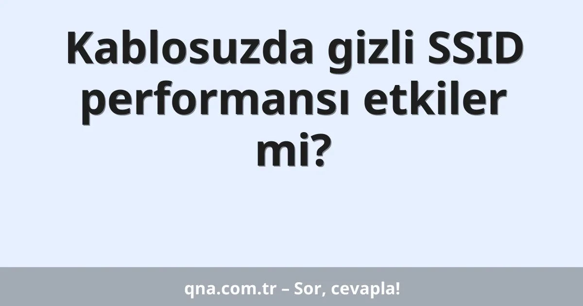 Kablosuzda gizli SSID performansı etkiler mi?