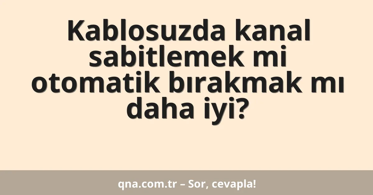 Kablosuzda kanal sabitlemek mi otomatik bırakmak mı daha iyi?