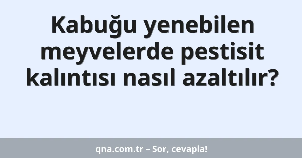 Kabuğu yenebilen meyvelerde pestisit kalıntısı nasıl azaltılır?