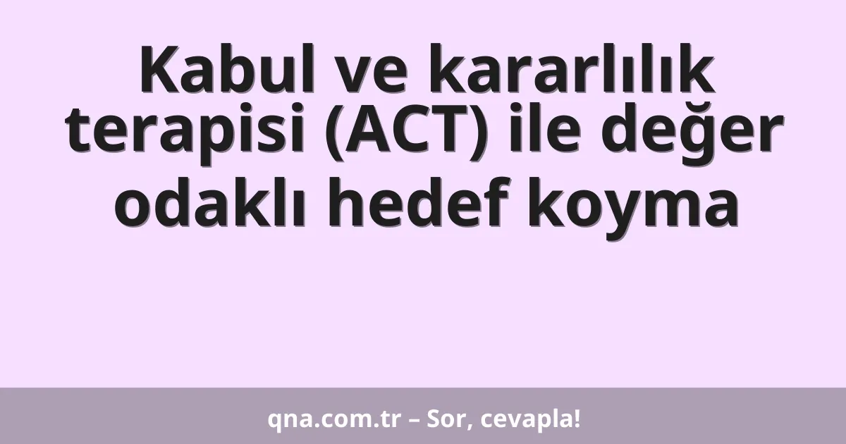 Kabul ve kararlılık terapisi (ACT) ile değer odaklı hedef koyma