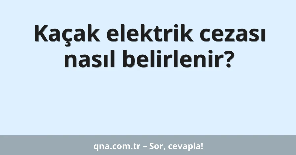 Kaçak elektrik cezası nasıl belirlenir?