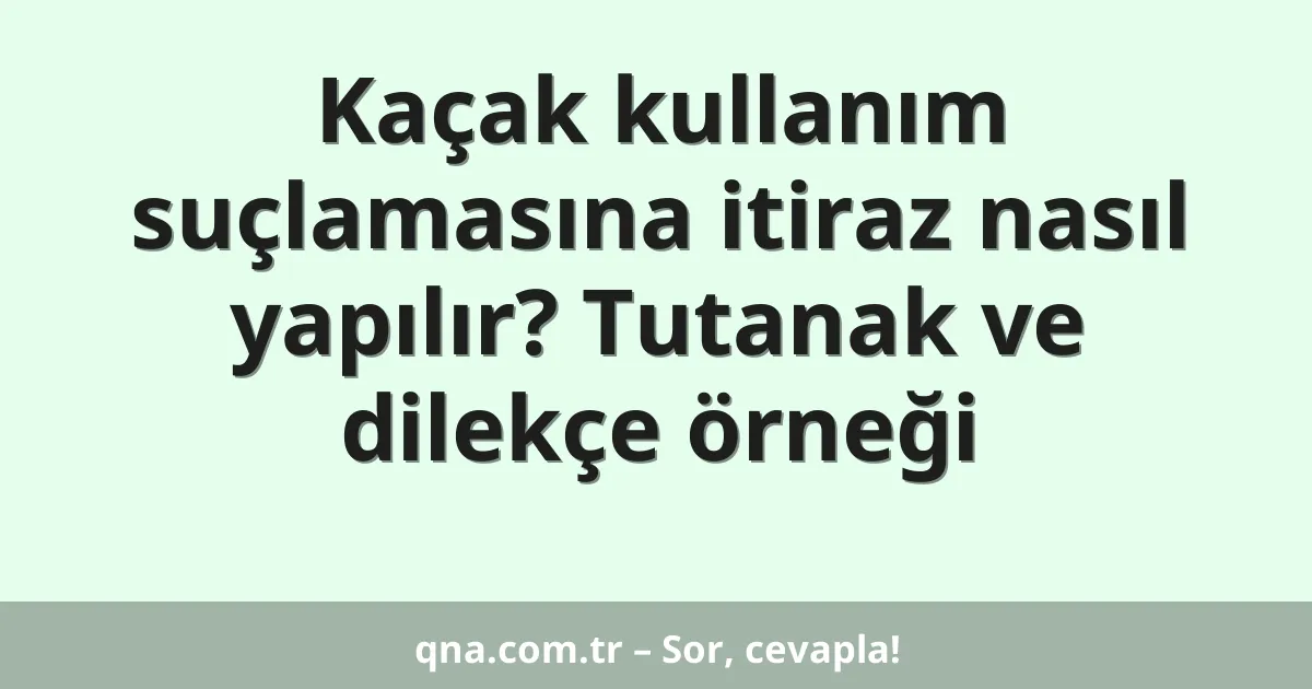 Kaçak kullanım suçlamasına itiraz nasıl yapılır? Tutanak ve dilekçe örneği