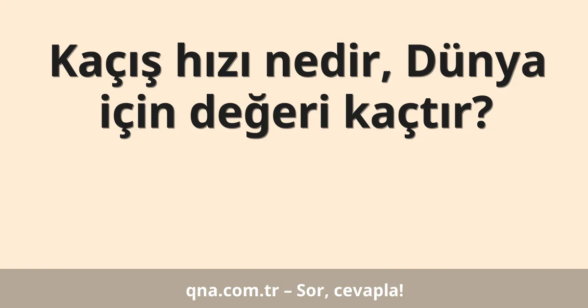 Kaçış hızı nedir, Dünya için değeri kaçtır?