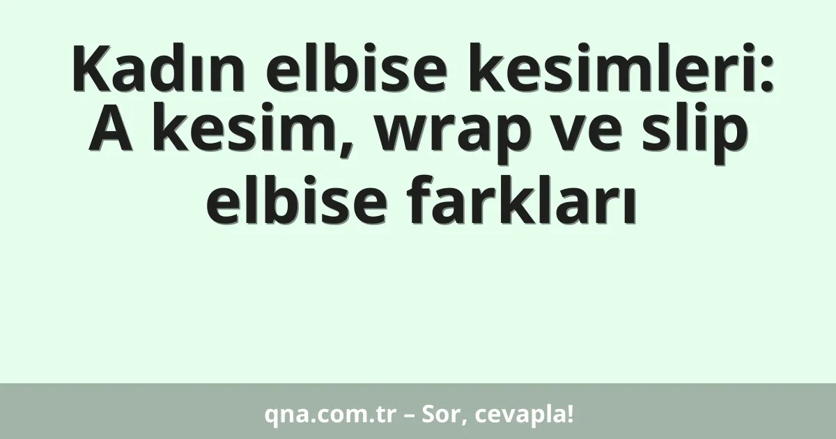 Kadın elbise kesimleri: A kesim, wrap ve slip elbise farkları
