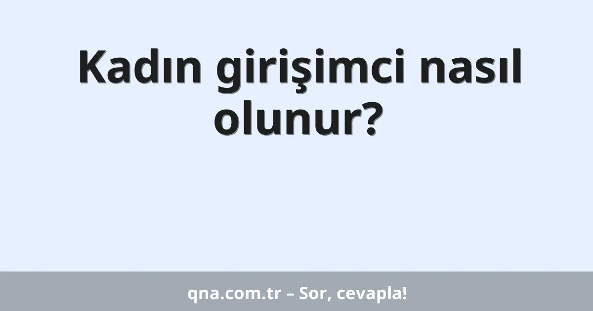 Kadın girişimci nasıl olunur?