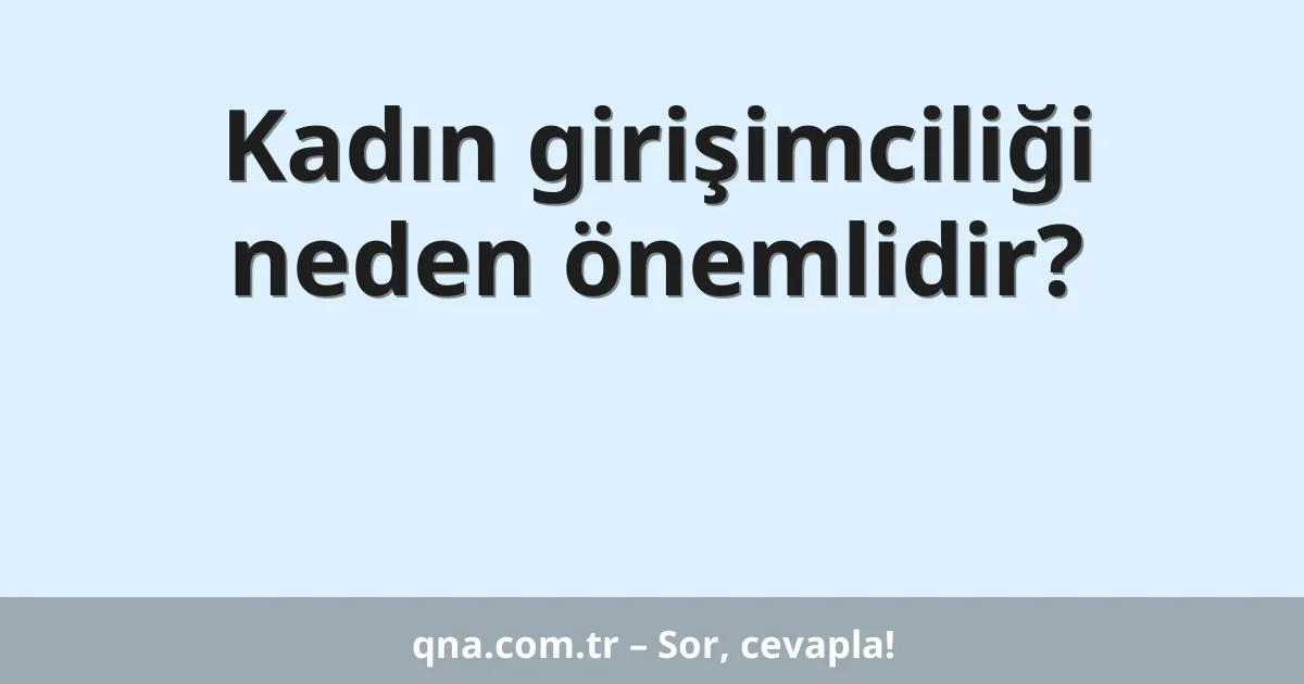Kadın girişimciliği neden önemlidir?