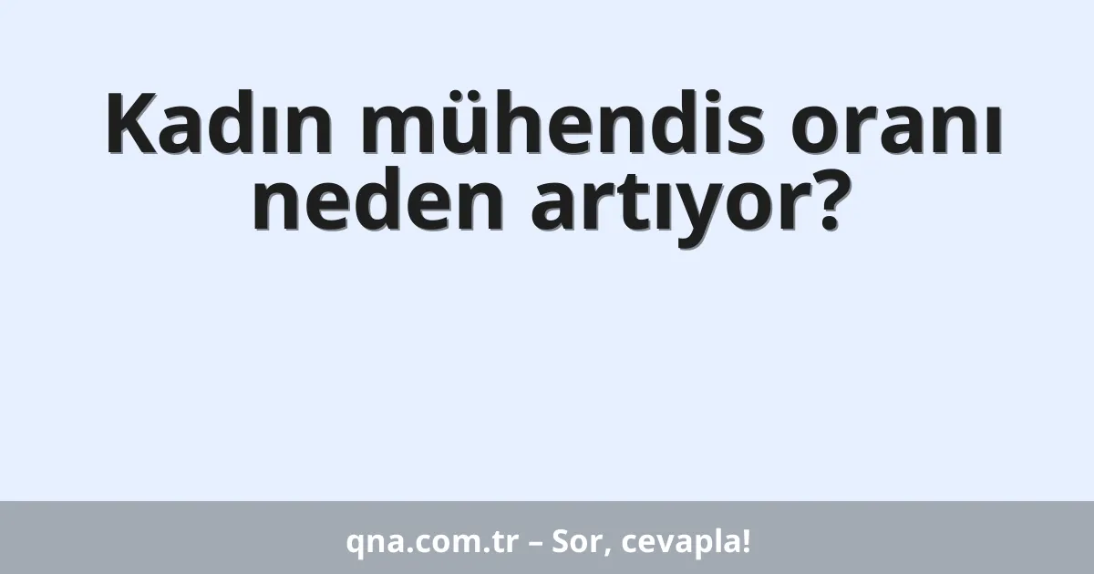 Kadın mühendis oranı neden artıyor?