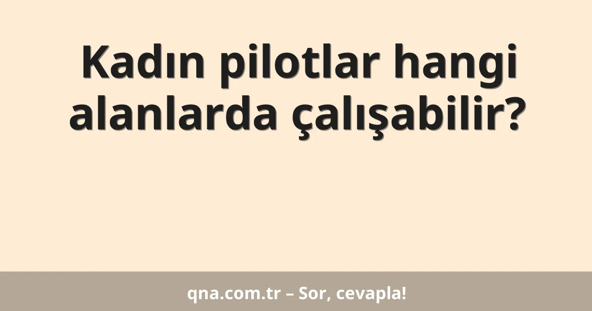 Kadın pilotlar hangi alanlarda çalışabilir?