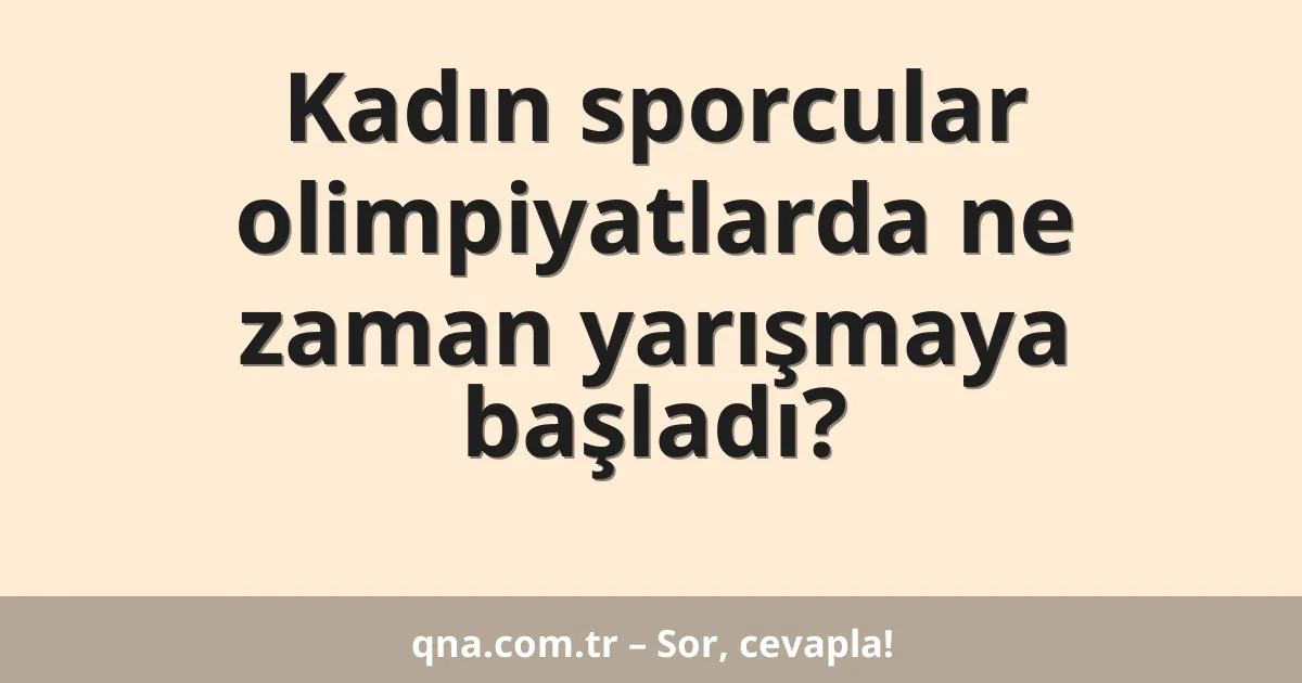 Kadın sporcular olimpiyatlarda ne zaman yarışmaya başladı?