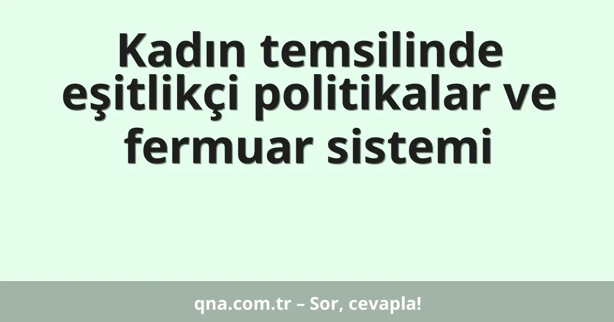Kadın temsilinde eşitlikçi politikalar ve fermuar sistemi