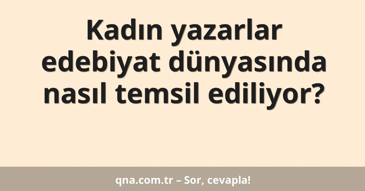 Kadın yazarlar edebiyat dünyasında nasıl temsil ediliyor?