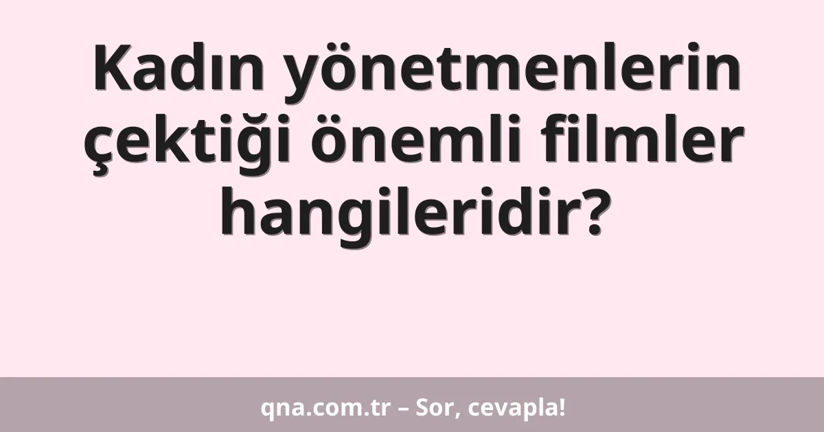 Kadın yönetmenlerin çektiği önemli filmler hangileridir?