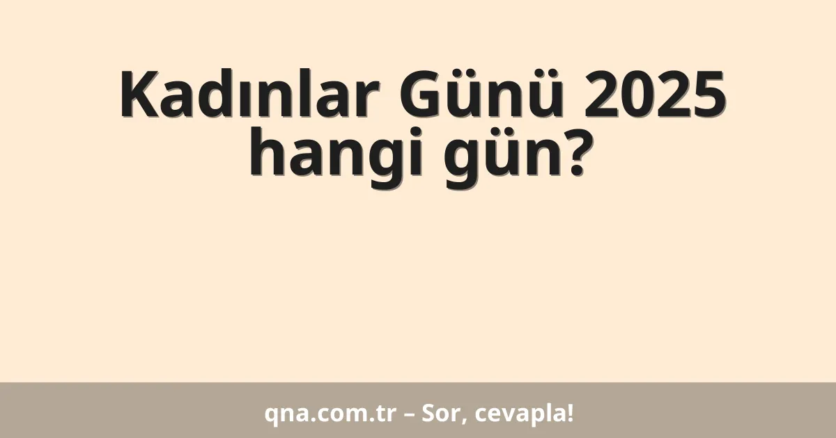 Kadınlar Günü 2025 hangi gün?