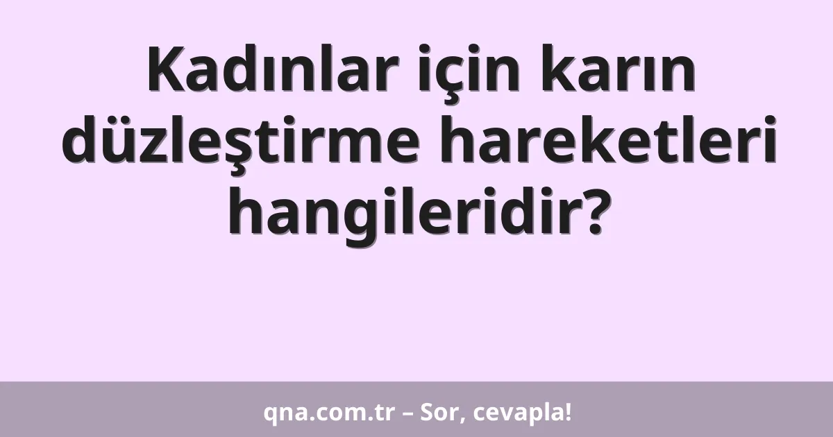 Kadınlar için karın düzleştirme hareketleri hangileridir?