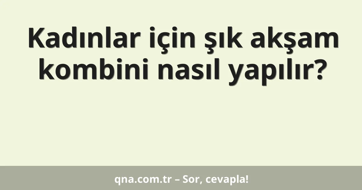 Kadınlar için şık akşam kombini nasıl yapılır?